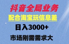 抖音全局业务配合淘宝玩法，日入3000+ 可矩阵操作，刚需实操需求大