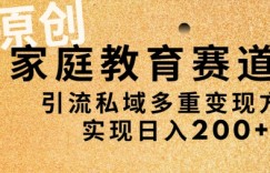 AI原创，家庭教育赛道，引流私域多重变现方式，实现日入200+