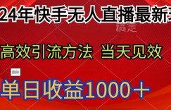 2024年快手无人直播最新玩法，高效引流方法当天见效，单日收益1000十
