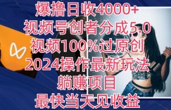 爆撸日收4000+，视频号创者分成5.0版本，视频100%过原创，最快当天见收益
