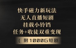 快手磁力新玩法，无人直播短剧，挂载小铃铛，任务+收徒双重变现(附1000G短剧视频)