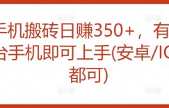 手机搬砖日赚350+，有一台手机即可上手(安卓/IOS都可)