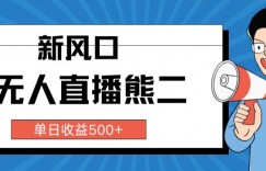 抖音无人直播小游戏熊二， 单日收益500+，不封直播，收益稳定,轻松月入5w+，保姆式教学