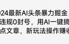 2024最新AI头条暴力掘金，不违规0封号，用AI一键搞定热点文章