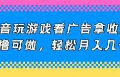 抖音玩游戏看广告拿收益，0撸可做，轻松月入几千