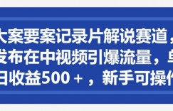 大案要案记录片解说赛道，发布在中视频引爆流量，单日收益500+，新手可操作