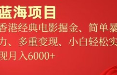 蓝海项目，香港经典老电影掘金，简单暴力，多重变现，小白轻松实现月入6000+