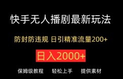 快手无人播剧最新玩法，防封防违规，日入2000+，日引精准流量200+