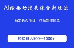 AI绘画动漫头像全新玩法，稳定长久项目，作品制作简单，轻松日入500-1000＋