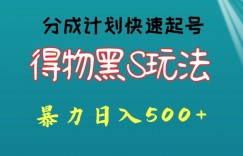 得物黑S玩法 分成计划起号迅速，暴力日入500+