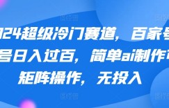 2024超级冷门赛道，百家号单号日入过百，简单ai制作可矩阵操作，无投入