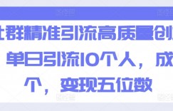 社群精准引流高质量创业粉，单日引流10个人，成交5个，变现五位数