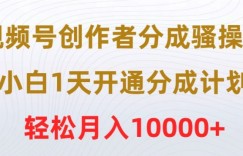 视频号创作者分成骚操作，小白1天开通分成计划，轻松月入10000+