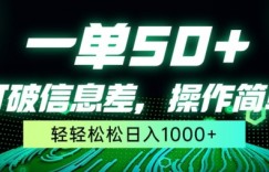 一单50+，打破信息差，简单无脑操作，轻轻松松日入1000+