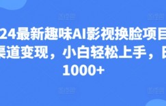 25.2024最新趣味AI影视换脸项目，多渠道变现，小白轻松上手，日入1000+