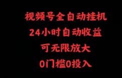 视频号全自动挂机，24小时自动收益，可无限放大，0门槛0投入