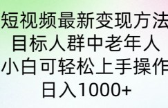 短视频最新变现方法，目标人群中老年人。小白可轻松上手操作，日入1000+