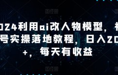 2024利用ai改人物模型，视频号实操落地教程，日入200+，每天有收益