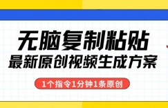 最新无脑复制粘贴，1个软件1个指令1分钟1个原创视频，多渠道变现