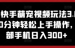 抖音快手萌宠视频玩法3.0.小白10分钟轻松上手操作，一部手机日入300+