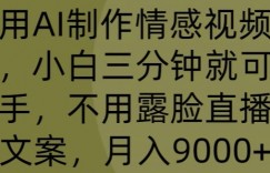 利用AI制作情感视频账号，小白三分钟就可以上手，不用露脸直播写文案，月入9000+