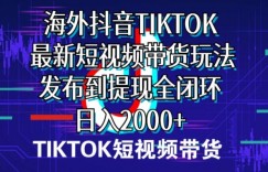 海外短视频带货，最新短视频带货玩法发布到提现全闭环，日入2000+