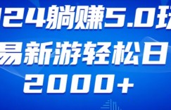 2024躺赚5.0玩法网易新游轻松日入2000+