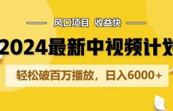 2024最新爆火中视频计划玩法，风口项目，收益快，轻松破百万播放，日入6000+