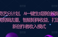 爱奇艺分计划，AI一键生成原创视频，无需剪辑去重，智能矩阵收益，打造全新创作者收入模式
