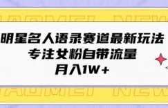 明星名人语录赛道最新玩法，专注女粉自带流量，月入1W+