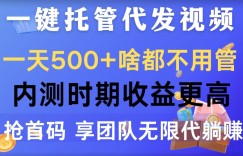 一键托管代发视频，一天500+啥都不用管，内测时期收益更高，抢首码，享团队无限代躺赚