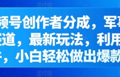 视频号创作者分成，军事科普赛道，最新玩法，利用AI软件，小白轻松做出爆款视频