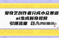 爱奇艺创作者分成小众赛道，ai生成新奇视频，引爆流量