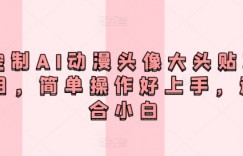 定制AI动漫头像大头贴项目，简单操作好上手，适合小白