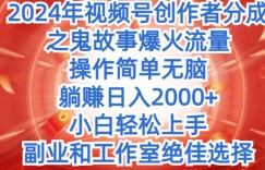 无脑操作，2024年视频号创作者分成之鬼故事爆火流量，小白轻松上手