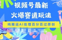 视频号最新爆火赛道玩法，纯搬运AI处理百分百过原创