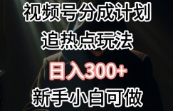 视频号最新追热点玩法，适合新手小白，快速获取收益