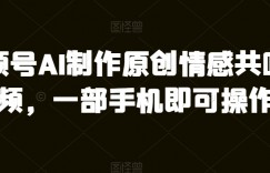 视频号AI制作原创情感共鸣视频，一部手机即可操作