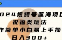 2024视频号蓝海项目，祝福类玩法，操作简单小白易上手操作