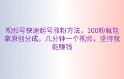 视频号快速起号涨粉方法，100粉就能拿原创分成，几分钟一个视频，坚持就能赚钱