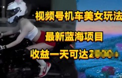 视频号机车美女短视频，视频创作掘金，最新蓝海类目