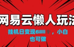 网易云懒人玩法，挂JI变现，小白也能做