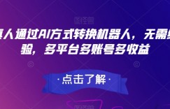 真人通过AI方式转换机器人，无需经验，多平台多账号多收益