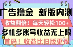 广告撸金新版内测，收益翻倍，每天轻松1张，多机多账号收益无上限，抢首码
