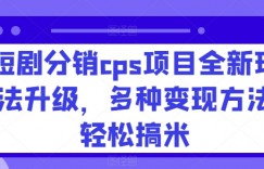 短剧分销cps项目全新玩法升级，多种变现方法轻松搞米