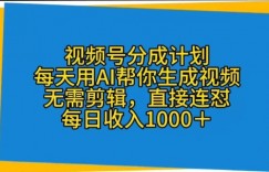 视频号分成计划，每天用AI帮你生成视频，无需剪辑，直接连怼