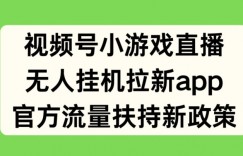 视频号小游戏直播，无人挂机拉新APP，官方流量扶持新政策