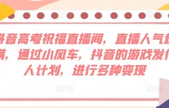 抖音高考祝福直播间，直播人气爆满，通过小风车，抖音的游戏发行人计划，进行多种变现