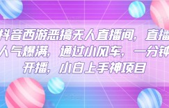 抖音西游恶搞无人直播间，直播人气爆满，通过小风车，一分钟开播，小白上手神项目