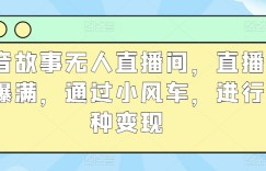 抖音故事无人直播间，直播人气爆满，通过小风车，进行多种变现